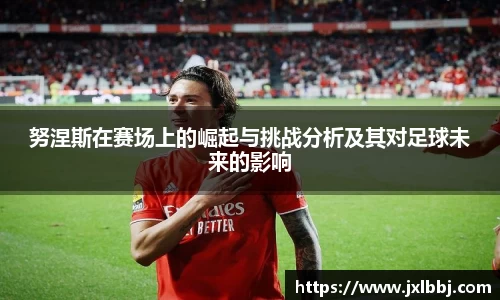 努涅斯在赛场上的崛起与挑战分析及其对足球未来的影响