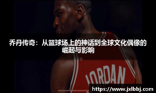 乔丹传奇：从篮球场上的神话到全球文化偶像的崛起与影响