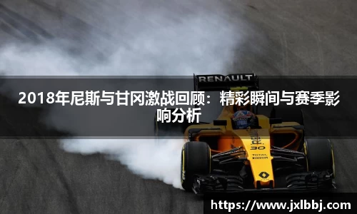 2018年尼斯与甘冈激战回顾：精彩瞬间与赛季影响分析